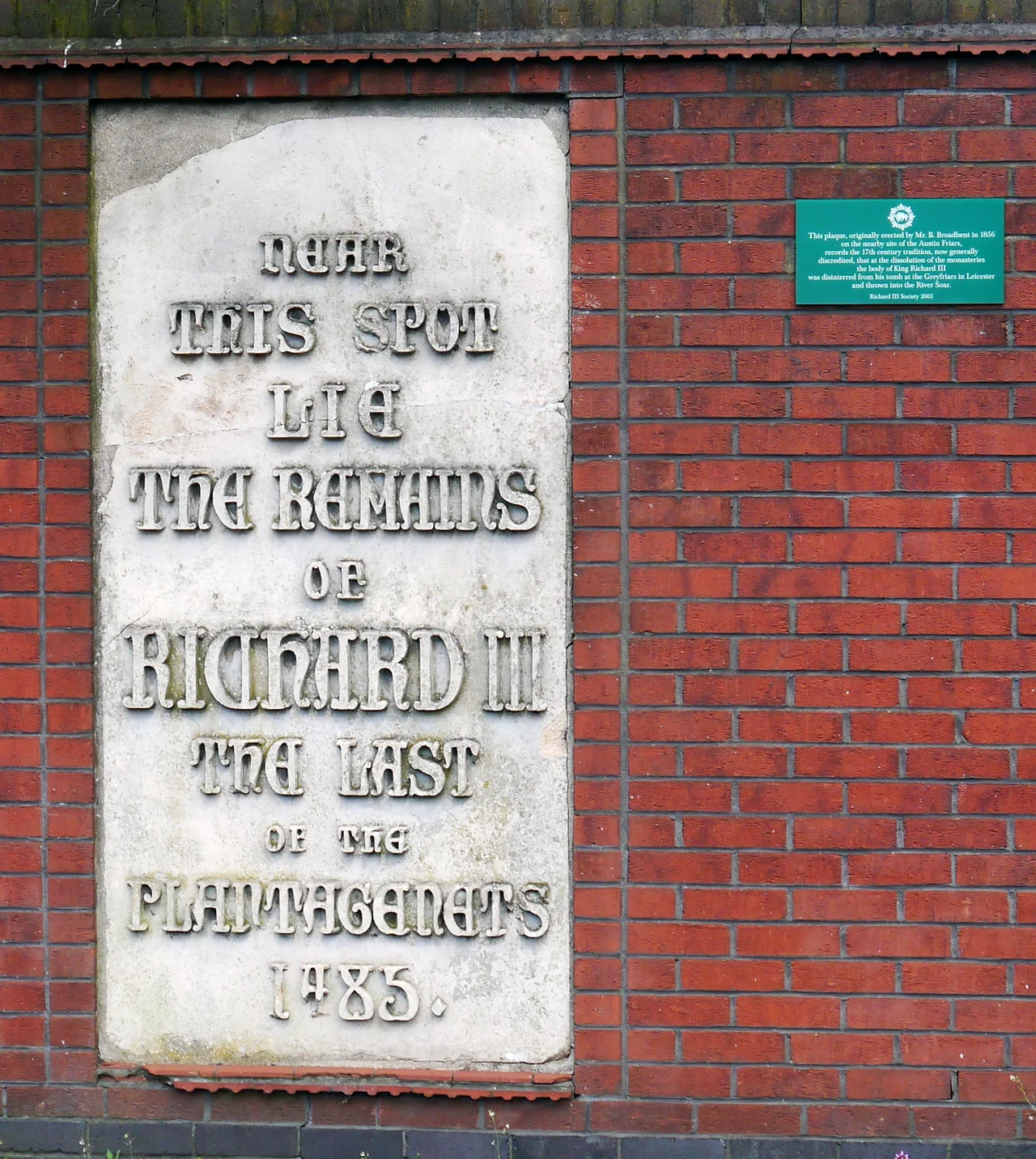 The big plaque reads:
Near this spot lie the remains of Richard III
The last of the Plantagenets
1485
The little plaque reads:
This plaque, originally erected by Mr. B. Broadbent in 1856 on the nearby site of the Austin Friars, records the 17th century tradition, now generally discredited, that at the dissolution of the monasteries the body of King Richard III was disinterred from his tomb at the Greyfriars in Leicester and thrown into the River Soar.
Richard III Society 2005